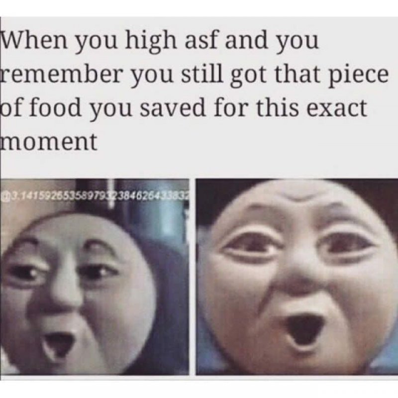 high asf memes - When you high asf and you remember you still got that piece of food you saved for this exact moment 98,18158285358979338462643388