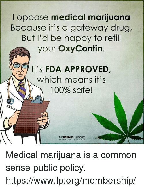 medical marijuana meme - Toppose medical marijuana Because it's a gateway drug, But I'd be happy to refill your OxyContin. It's Fda Approved which means it's 100% safe! The Mind Unleashed Medical marijuana is a common sense public policy. membership