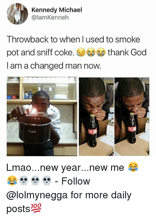 im a change man meme - Kennedy Michael Throwback to when I used to smoke pot and sniff coke. thank God I am a changed man now. Lmao...new year...new me for more daily posts 100