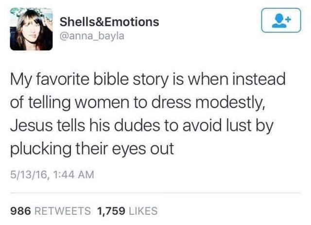 adult life tweets - Shells&Emotions My favorite bible story is when instead of telling women to dress modestly, Jesus tells his dudes to avoid lust by plucking their eyes out 51316, 986 1,759