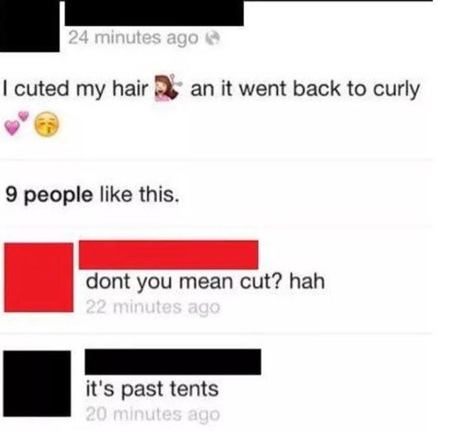 dumbest comments ever - 24 minutes ago @ I cuted my hair an it went back to curly 9 people this. dont you mean cut? hah 22 minutes ago it's past tents 20 minutes ago