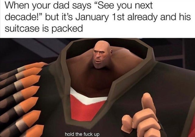 tf2 pee pee lol - When your dad says "See you next decade! but it's January 1st already and his suitcase is packed hold the fuck up