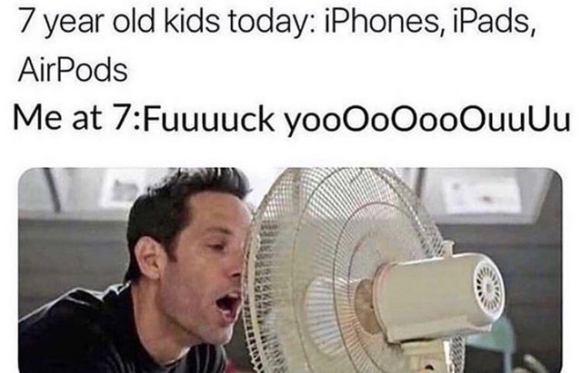 might seduce your dad type - 7 year old kids today iPhones, iPads, AirPods Me at 7Fuuuuck yooOoOooouuuu