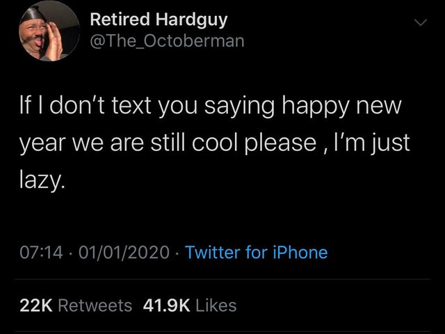 atmosphere - Retired Hardguy 'If I don't text you saying happy new year we are still cool please , I'm just lazy. 01012020. Twitter for iPhone 22K