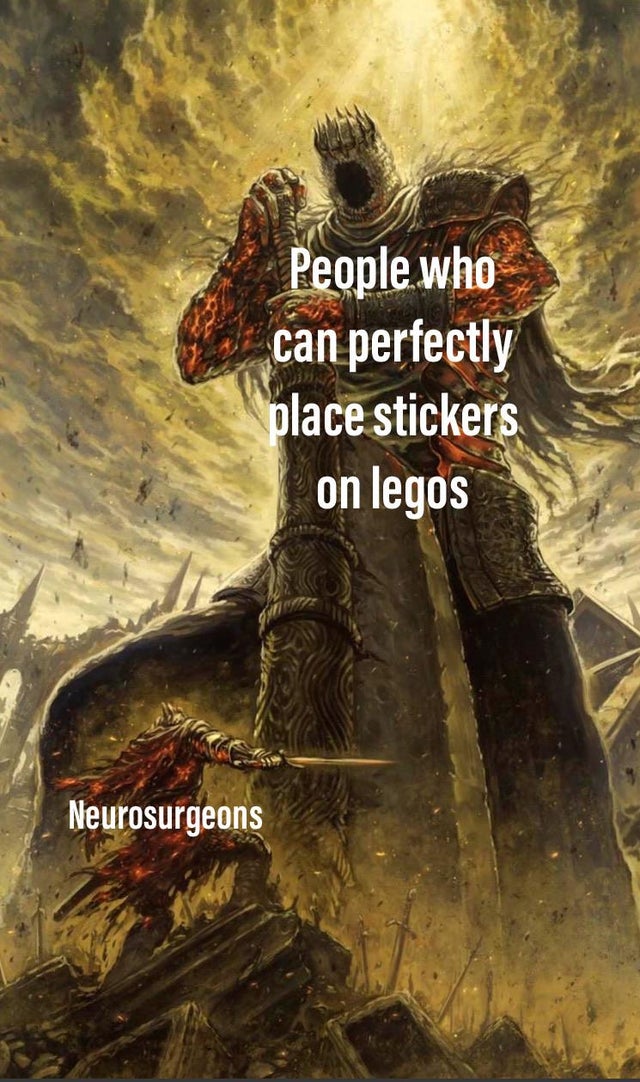 dark souls lore - People who can perfectly place stickers on legos Neurosurgeons