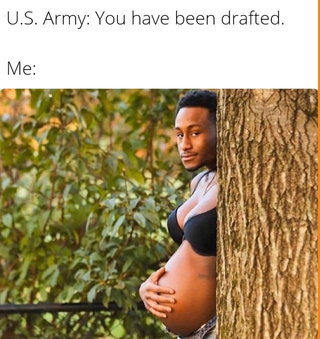 pregnant trees - U.S. Army You have been drafted. Me