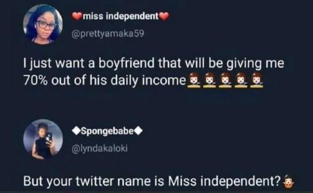 presentation - miss independent 59 I just want a boyfriend that will be giving me 70% out of his daily income in the Spongebabe But your twitter name is Miss independent?