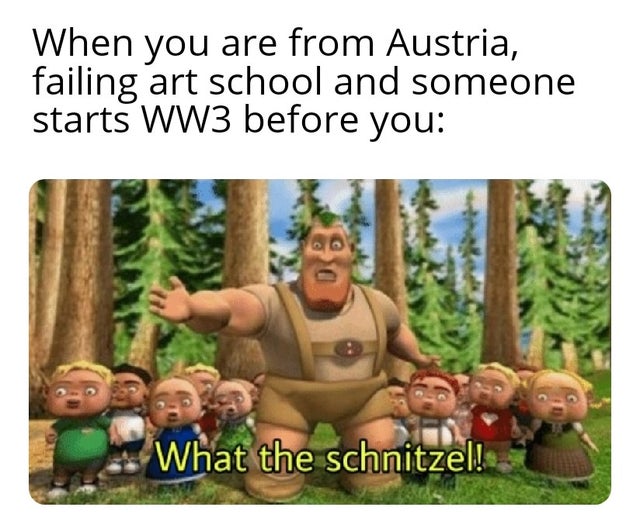 schnitzel meme - When you are from Austria, failing art school and someone starts WW3 before you What the schnitzel!