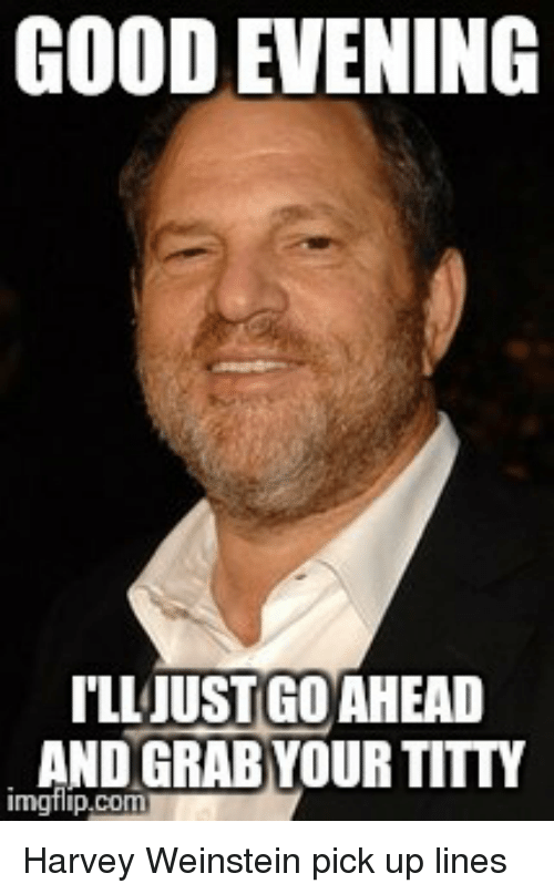 funny harvey weinstein meme - Good Evening I'Ll Just Go Ahead And Grab Your Titty imgflip.com Harvey Weinstein pick up lines