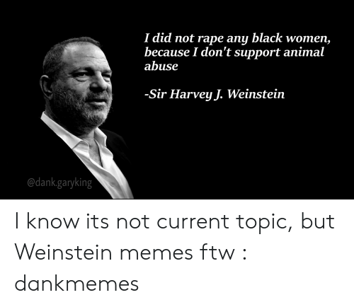 human behavior - I did not rape any black women, because I don't support animal abuse Sir Harvey J. Weinstein .garyking I know its not current topic, but Weinstein memes ftw dankmemes