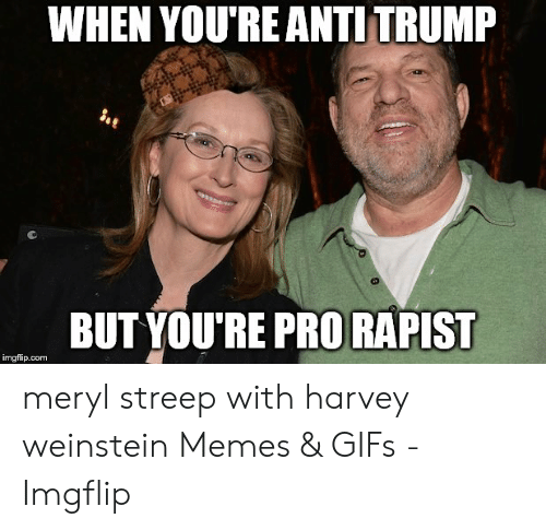 meryl streep and harvey weinstein - When You'Re Anti Trump imgflip.com But You'Re Pro Rapist meryl streep with harvey weinstein Memes & GIFs Imgflip