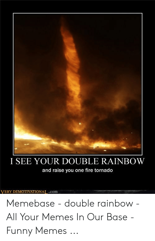 flaming tornado - I See Your Double Rainbow and raise you one fire tornado Very Demotivational .com Memebase double rainbow All Your Memes In Our Base Funny Memes ...
