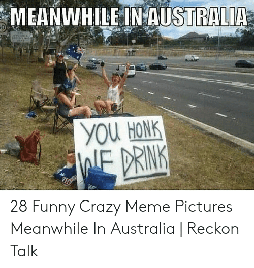 meanwhile in kentucky memes - Meanwhile In Australia You Honk We Drink 28 Funny Crazy Meme Pictures Meanwhile In Australia | Reckon Talk