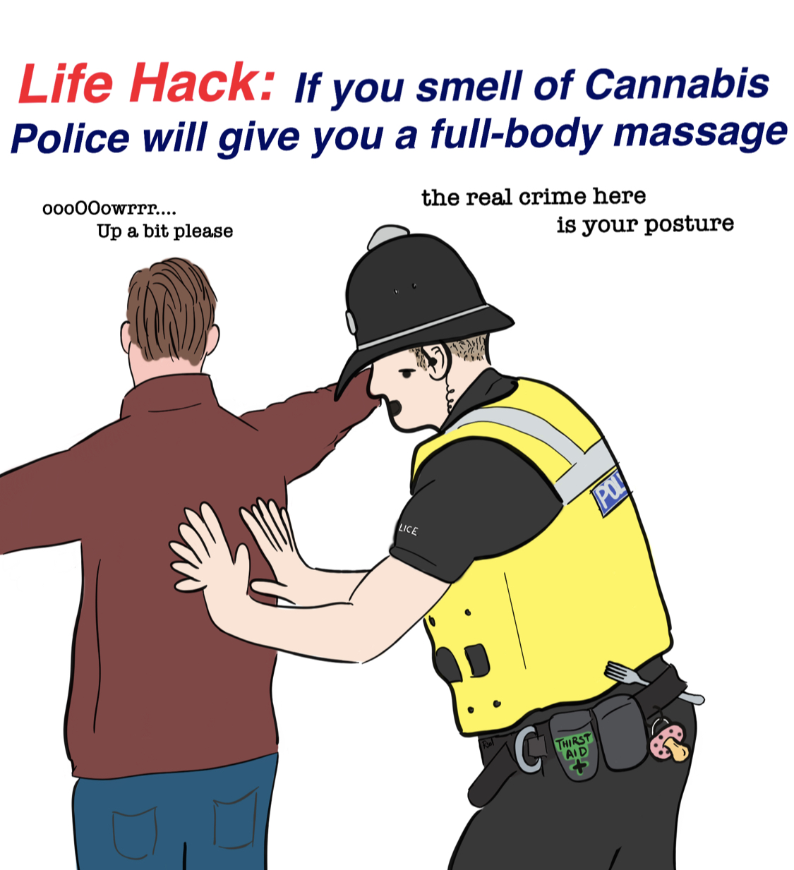 funny office signs - Life Hack If you smell of Cannabis Police will give you a fullbody massage 00000owrrr.... Up a bit please the real crime here is your posture C