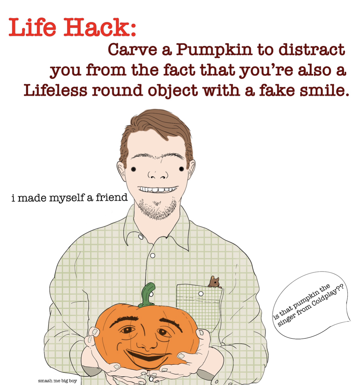smile - Life Hack Carve a Pumpkin to distract you from the fact that you're also a Lifeless round object with a fake smile. i made myself a friend is that pumpkin the singer from Coldplay