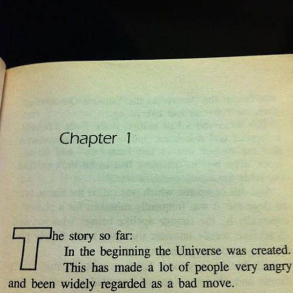 hitchhiker's guide to the galaxy page 1 - Chapter 1 he story so far In the beginning the Universe was created. This has made a lot of people very angry and been widely regarded as a bad move.