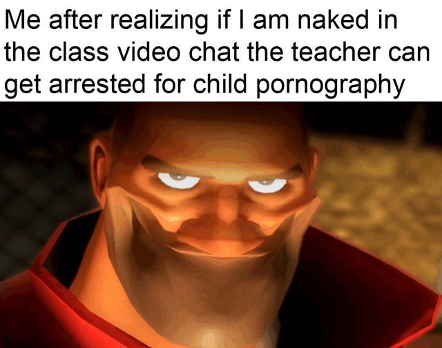 tf2 soldier mine meme - Me after realizing if I am naked in the class video chat the teacher can get arrested for child pornography