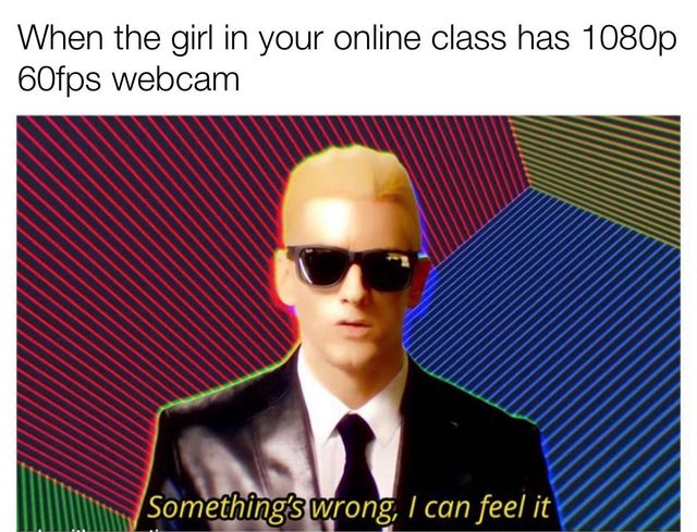 eminem new year memes - When the girl in your online class has 1080p 60fps webcam ASomethings wrong, I can feel it