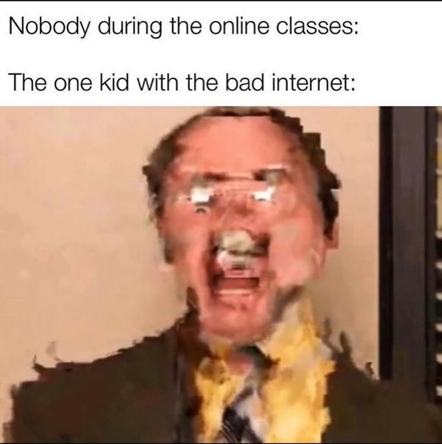 Internet meme - Nobody during the online classes The one kid with the bad internet