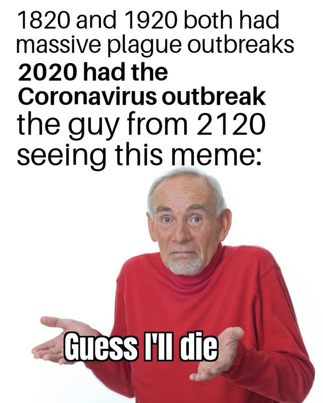 guess i ll hit it raw meme - 1820 and 1920 both had massive plague outbreaks 2020 had the Coronavirus outbreak the guy from 2120 seeing this meme Guess I'll die