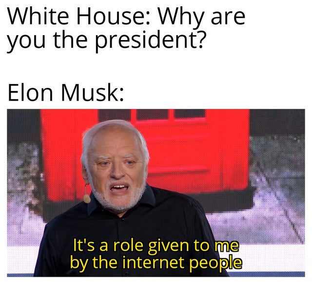 Internet meme - White House Why are you the president? Elon Musk It's a role given to me by the internet people