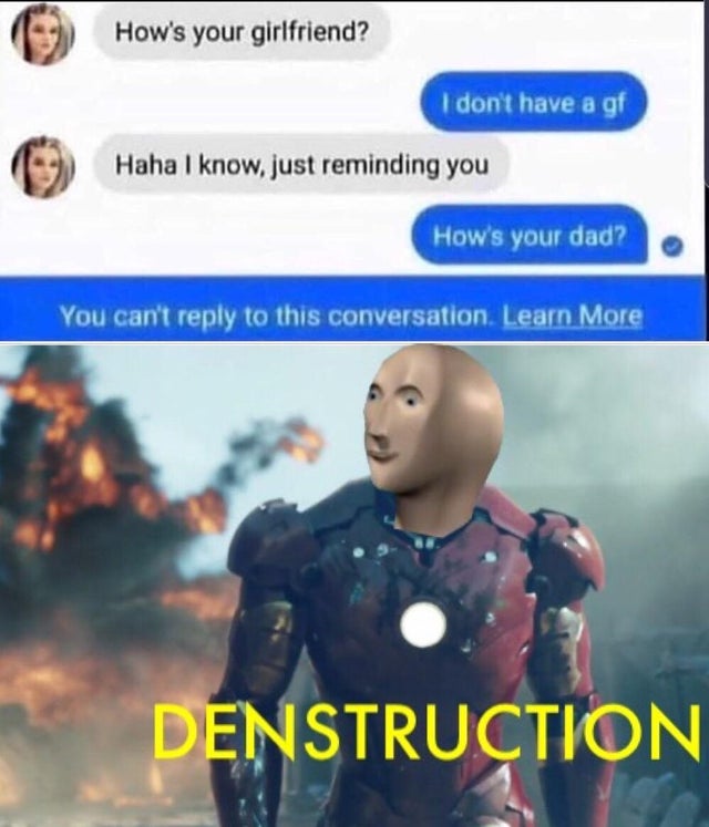 iron man 4k - How's your girlfriend? I don't have a gf Haha I know, just reminding you How's your dad? You can't to this conversation. Learn More Denstruction