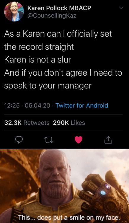 photo caption - Karen Pollock Mbacp As a Karen can I officially set the record straight Karen is not a slur And if you don't agree I need to speak to your manager . 06.04.20 Twitter for Android This... does put a smile on my face.