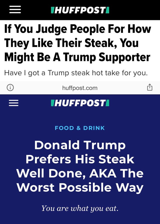 screenshot - Ihuffposti If You Judge People For How They Their Steak, You Might Be A Trump Supporter Have I got a Trump steak hot take for you. huffpost.com Thuffposti Food & Drink Donald Trump Prefers His Steak Well Done, Aka The Worst Possible Way You a
