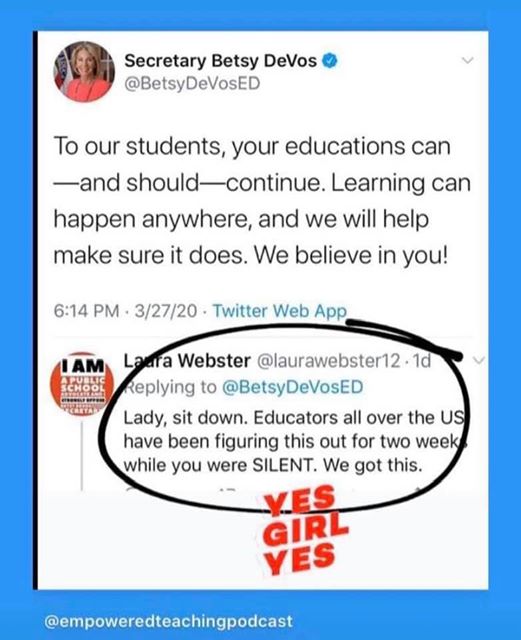 web page - Secretary Betsy DeVos DeVoSED To our students, your educations can and should continue. Learning can happen anywhere, and we will help make sure it does. We believe in you! 32720 Twitter Web App I Am Laura Webster .10 Lady, sit down. Educators 