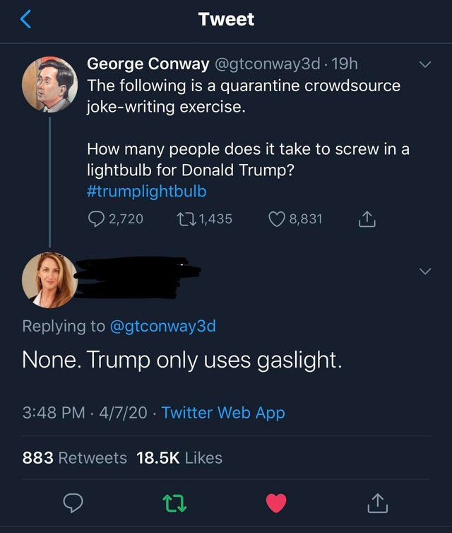 screenshot - Tweet George Conway . 19h The ing is a quarantine crowdsource jokewriting exercise. How many people does it take to screw in a lightbulb for Donald Trump? 2,720 121,435 8,831 1 'None. Trump only uses gaslight. 4720 Twitter Web App 883