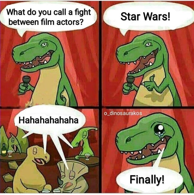 What do you call a fight between film actors? Star Wars! o_dinosaurakos Hahahahahaha Finally!