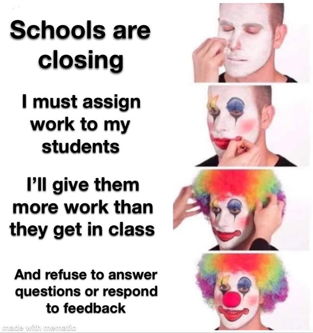 edgelord meme - Schools are closing I must assign work to my students I'll give them more work than they get in class And refuse to answer questions or respond to feedback made with mematic