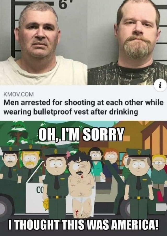 south park i thought this was america meme - Kmov.Com Men arrested for shooting at each other while wearing bulletproof vest after drinking Oh, I'M Sorry I Thought This Was America!