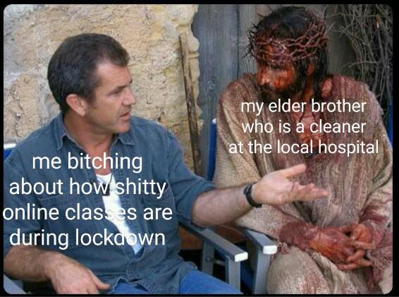 mel gibson meme jesus - my elder brother who is a cleaner at the local hospital me bitching about how shitty online classes are during lockaown