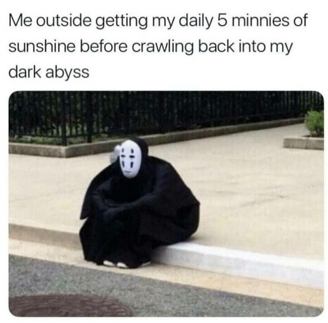 spirited away meme - Me outside getting my daily 5 minnies of sunshine before crawling back into my dark abyss