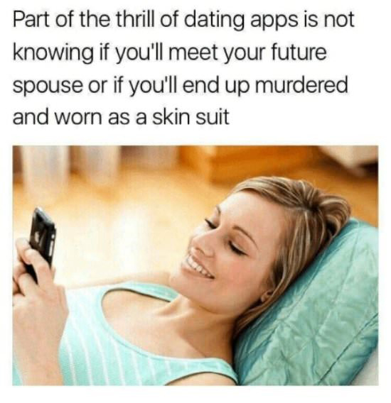 funny valentine's day memes - Part of the thrill of dating apps is not knowing if you'll meet your future spouse or if you'll end up murdered and worn as a skin suit