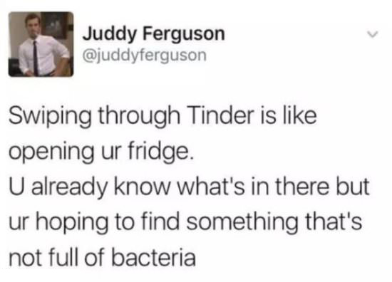 funny valentine's day memes - Swiping through Tinder is opening ur fridge. U already know what's in there but ur hoping to find something that's not full of bacteria
