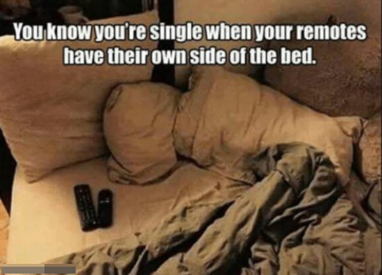 funny valentine's day memes - You know you're single when your remotes have their own side of the bed.