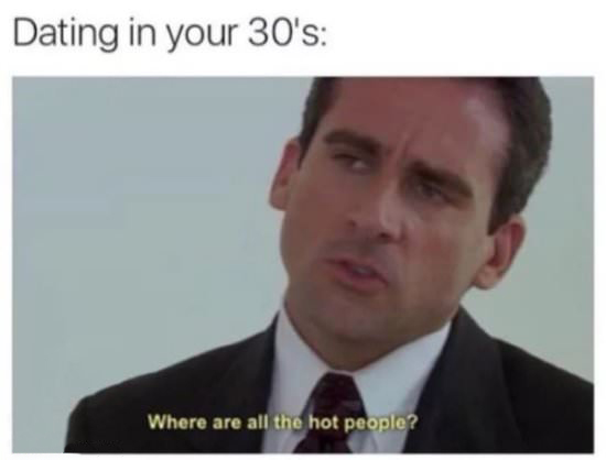 funny valentine's day memes - Dating in your 30's Where are all the hot people?
