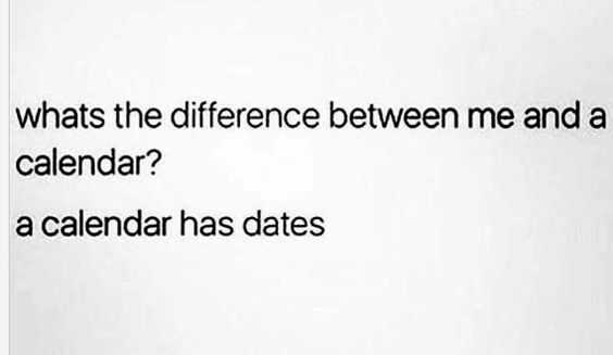 funny valentine's day memes - whats the difference between me and a calendar? a calendar has dates