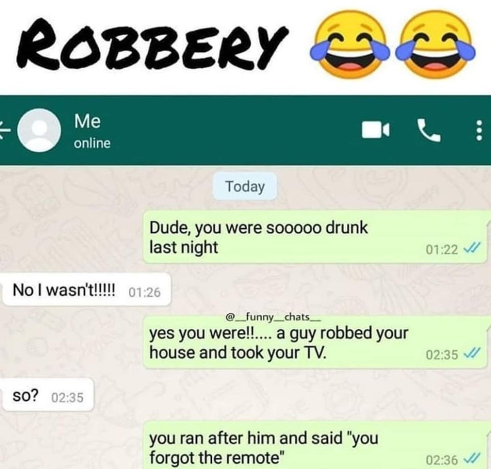 neha love - Robbery Go Me online Today Dude, you were sooooo drunk last night No I wasn't!!!!! yes you were!!.... a guy robbed your house and took your Tv. V so? you ran after him and said "you forgot the remote" V