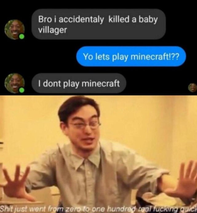2020 so far meme - Bro i accidentaly killed a baby villager Yo lets play minecraft!?? I dont play minecraft Shit just went from zero to one hundred igal fucking guich