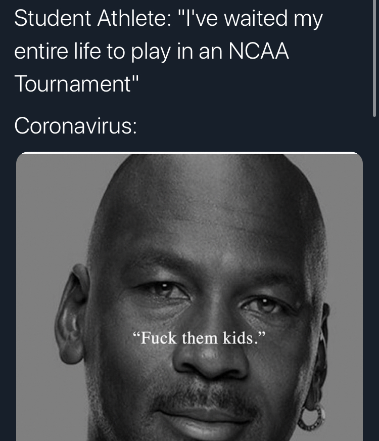 fuck them kidas - Student Athlete "I've waited my entire life to play in an Ncaa Tournament" Coronavirus "Fuck them kids.