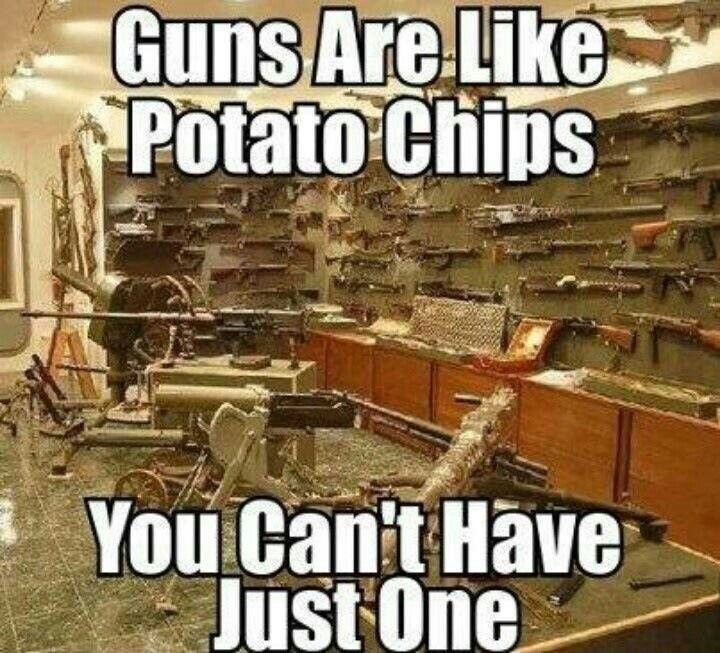 gun memes - Guns Are Potato Chips You Can't Have Just One