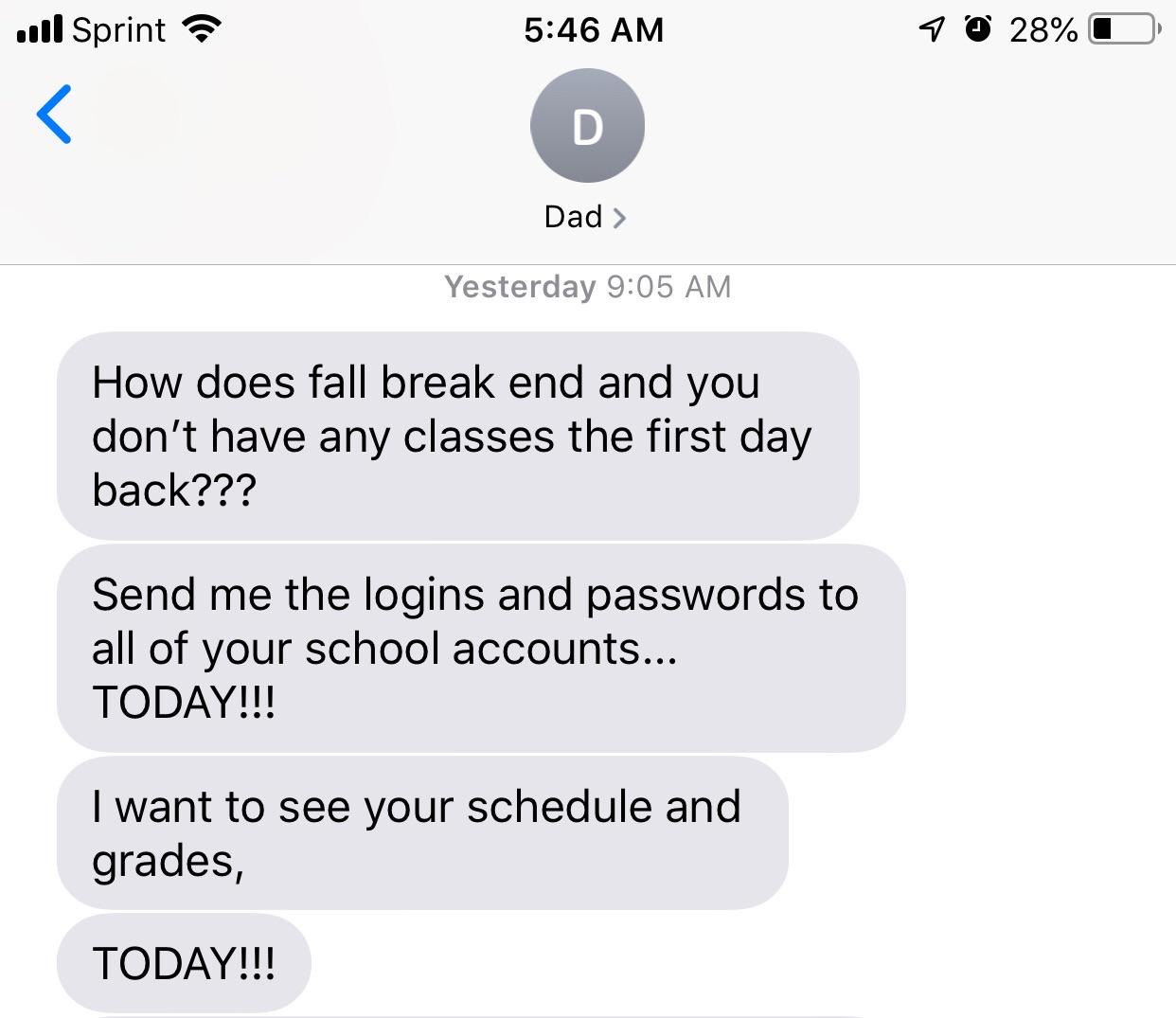 r insaneparents grades - ul Sprint 90 28%O D Dad > Yesterday How does fall break end and you don't have any classes the first day back??? Send me the logins and passwords to all of your school accounts... Today!!! I want to see your schedule and grades, T