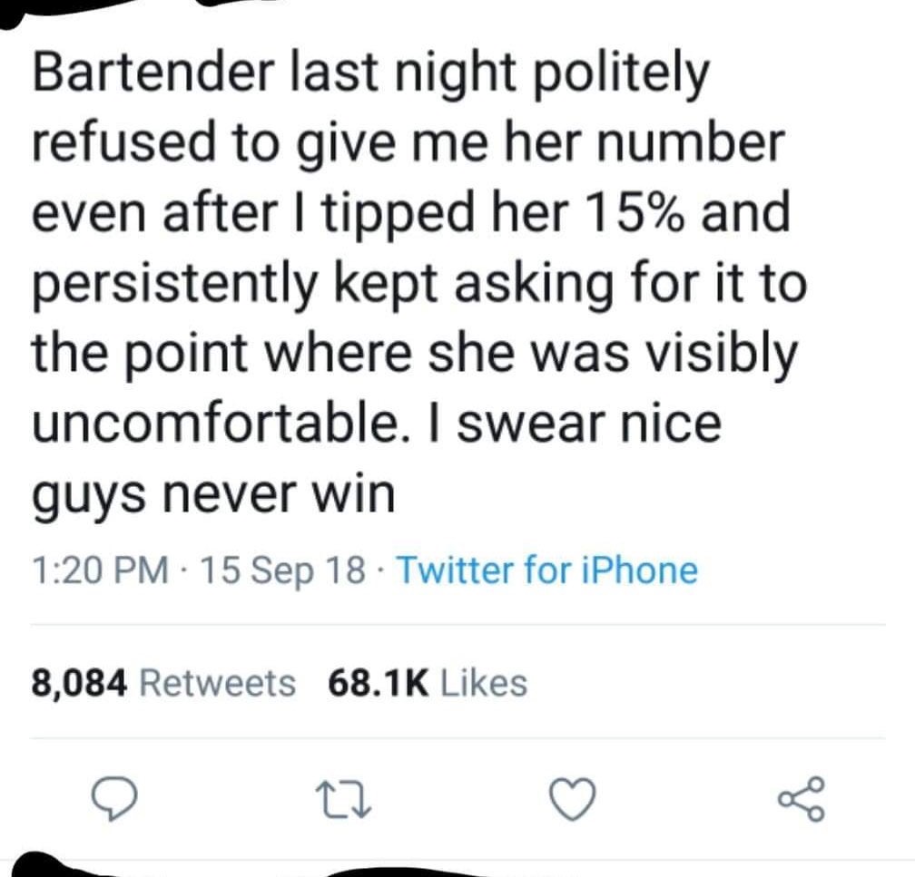 number - Bartender last night politely refused to give me her number even after I tipped her 15% and persistently kept asking for it to the point where she was visibly uncomfortable. I swear nice guys never win 15 Sep 18. Twitter for iPhone 8,084 O C2