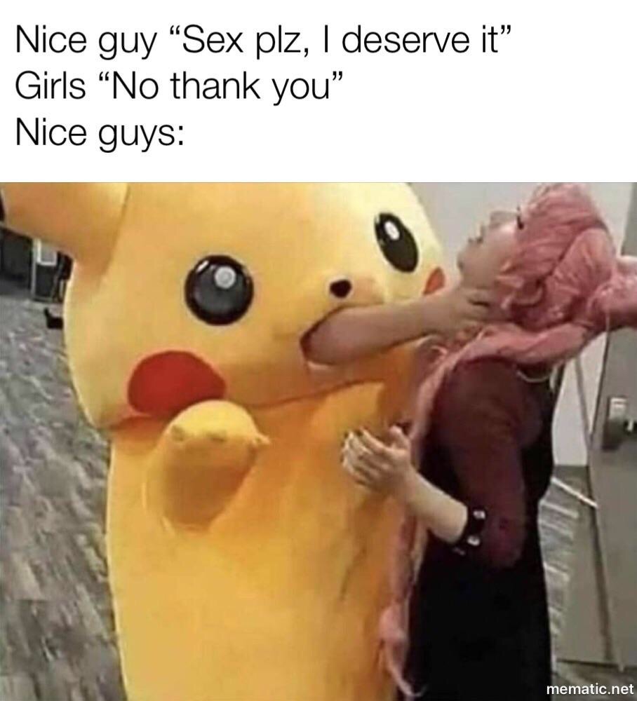 pikachu meme - Nice guy Sex plz, I deserve it Girls No thank you" Nice guys mematic.net