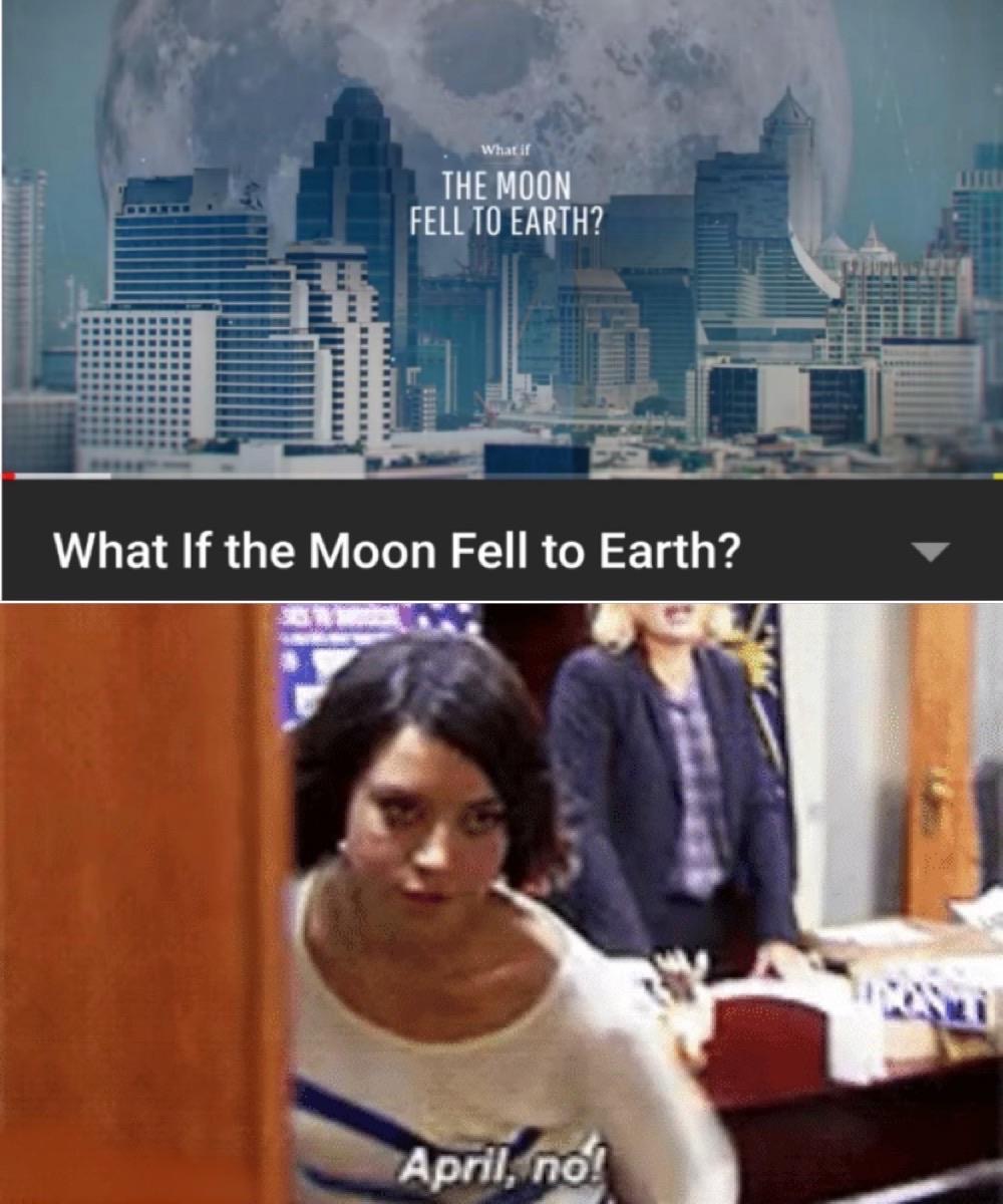 Internet meme - What if The Moon Fell To Earth? Tttt What If the Moon Fell to Earth? April, no!
