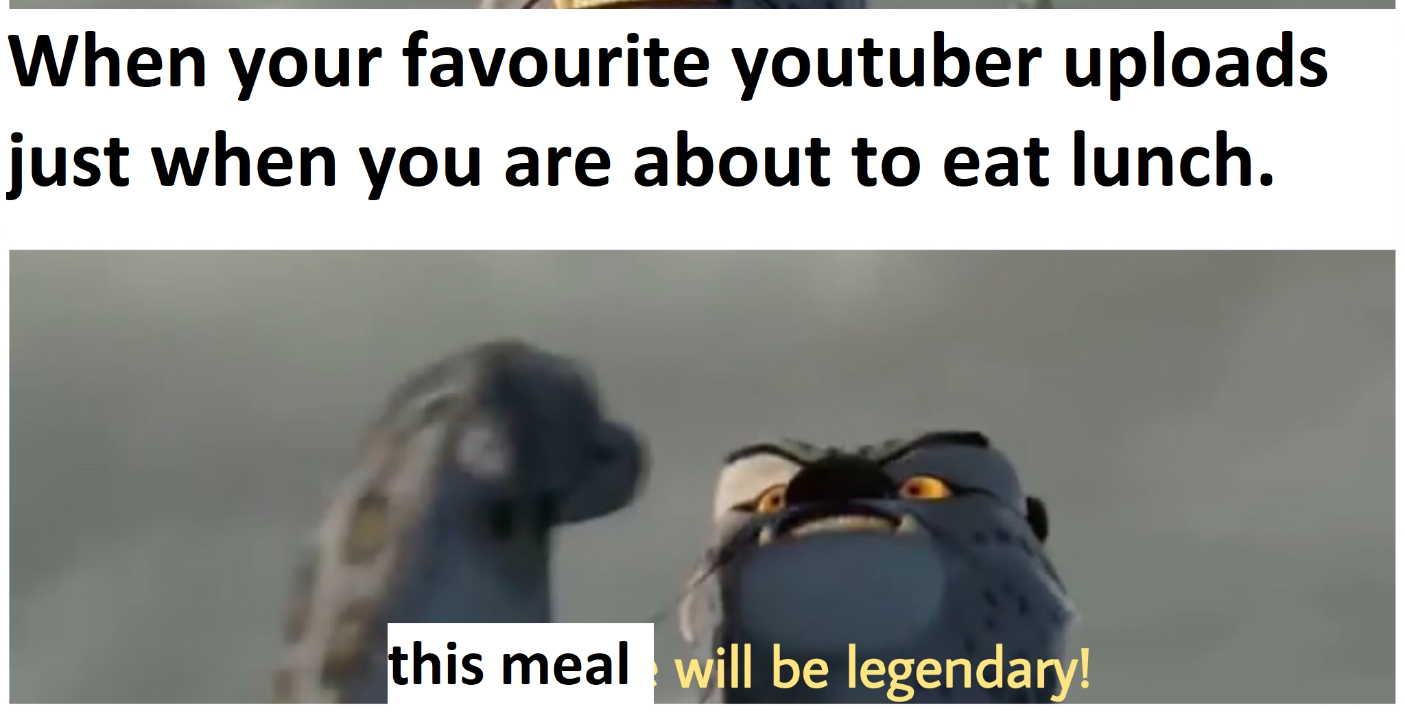 funny memes - flightless bird - When your favourite youtuber uploads just when you are about to eat lunch. this meal will be legendary!