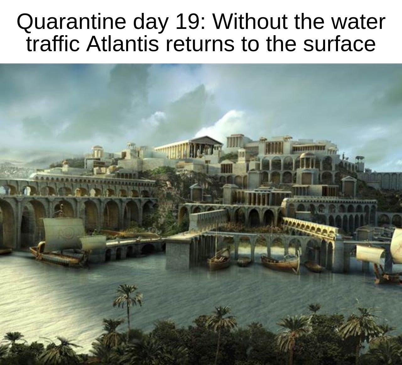 funny memes - lost city of atlantis - Quarantine day 19 Without the water traffic Atlantis returns to the surface